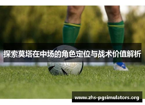 探索莫塔在中场的角色定位与战术价值解析