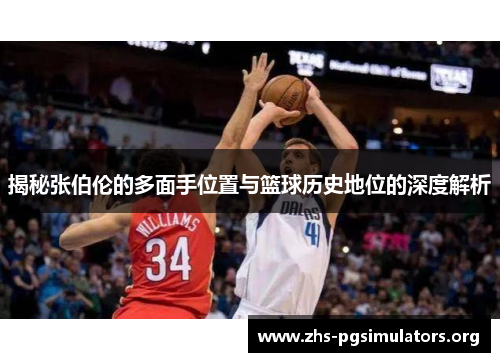 揭秘张伯伦的多面手位置与篮球历史地位的深度解析