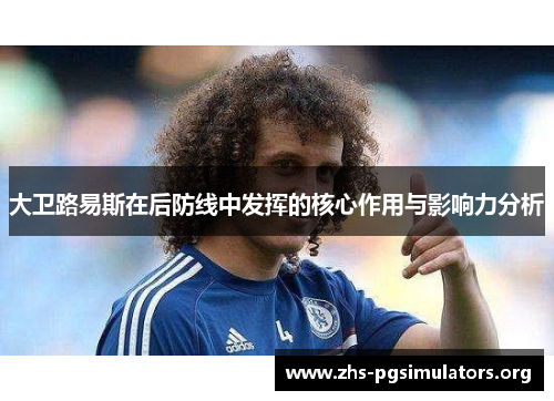大卫路易斯在后防线中发挥的核心作用与影响力分析 大卫路易斯在后防线中发挥的核心作用与影响力分析