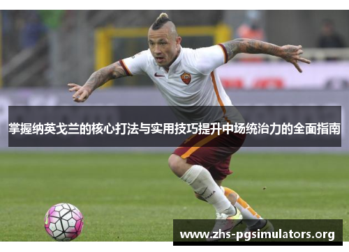 掌握纳英戈兰的核心打法与实用技巧提升中场统治力的全面指南 掌握纳英戈兰的核心打法与实用技巧提升中场统治力的全面指南